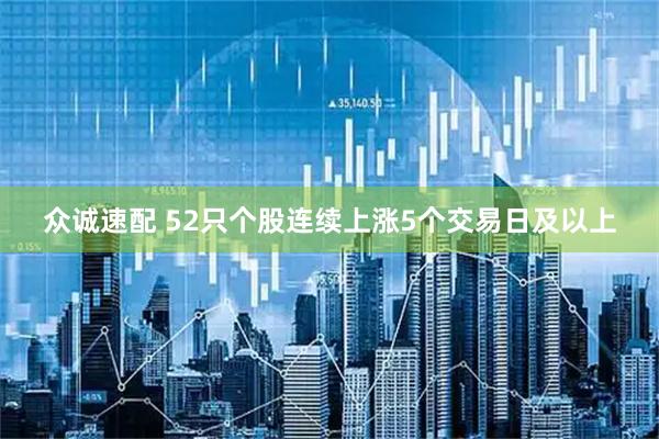 众诚速配 52只个股连续上涨5个交易日及以上