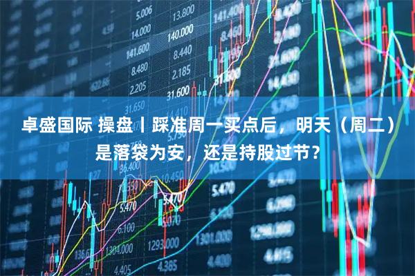 卓盛国际 操盘丨踩准周一买点后，明天（周二）是落袋为安，还是持股过节？