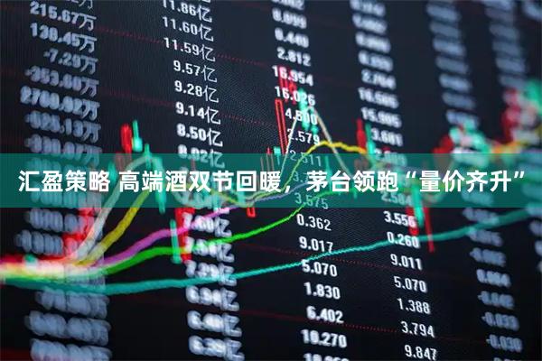 汇盈策略 高端酒双节回暖，茅台领跑“量价齐升”