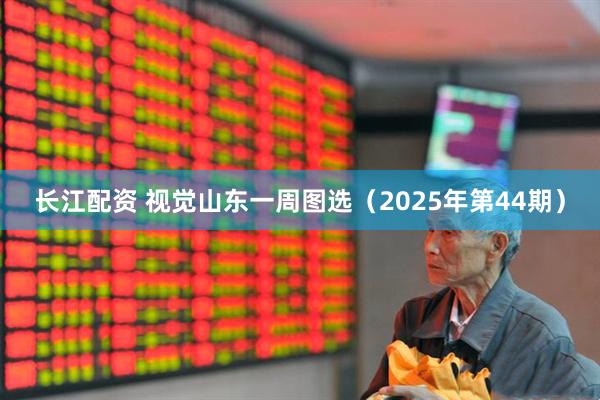 长江配资 视觉山东一周图选(2025年第44期)