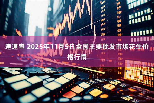 速速查 2025年11月5日全国主要批发市场花生价格行情
