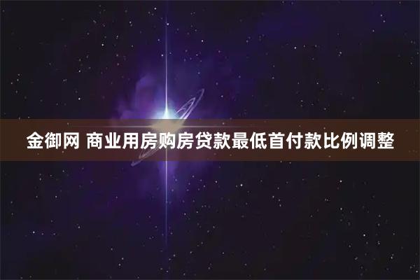 金御网 商业用房购房贷款最低首付款比例调整