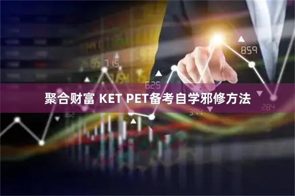 聚合财富 KET PET备考自学邪修方法