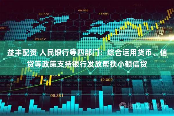 益丰配资 人民银行等四部门:综合运用货币、信贷等政策支持银行发放帮扶小额信贷