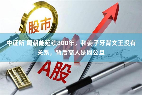 中证所 周朝能延续800年，和姜子牙背文王没有关系，背后高人是周公旦