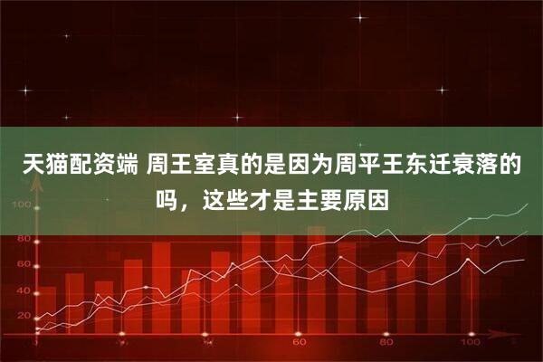 天猫配资端 周王室真的是因为周平王东迁衰落的吗，这些才是主要原因