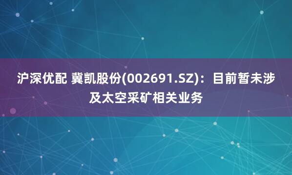 沪深优配 冀凯股份(002691.SZ)：目前暂未涉及太空采矿相关业务