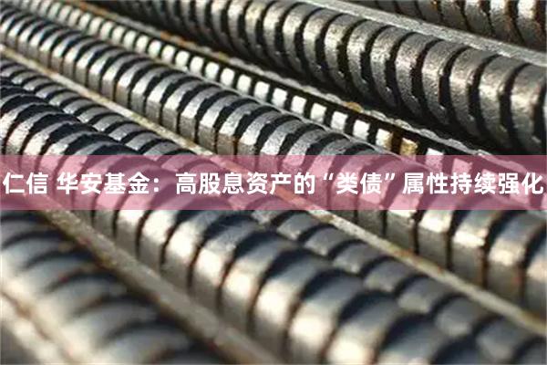 仁信 华安基金：高股息资产的“类债”属性持续强化