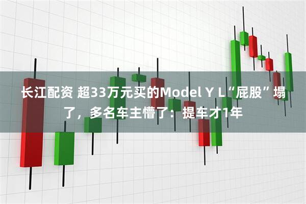 长江配资 超33万元买的Model Y L“屁股”塌了，多名车主懵了：提车才1年